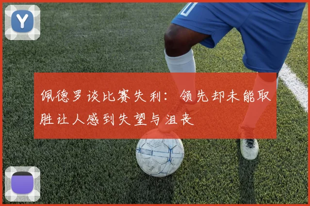 佩德罗谈比赛失利：领先却未能取胜让人感到失望与沮丧