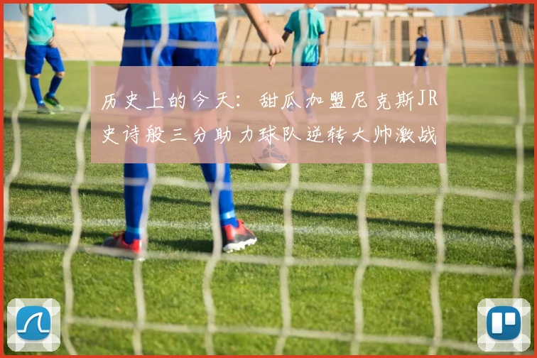 历史上的今天：甜瓜加盟尼克斯JR史诗般三分助力球队逆转大帅激战指环王