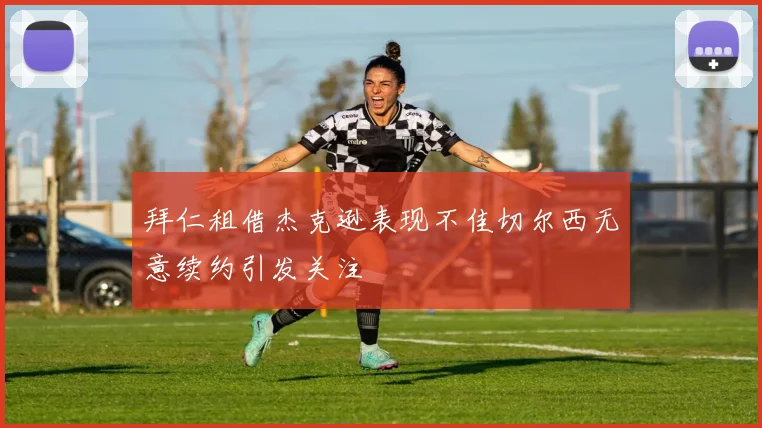拜仁租借杰克逊表现不佳切尔西无意续约引发关注