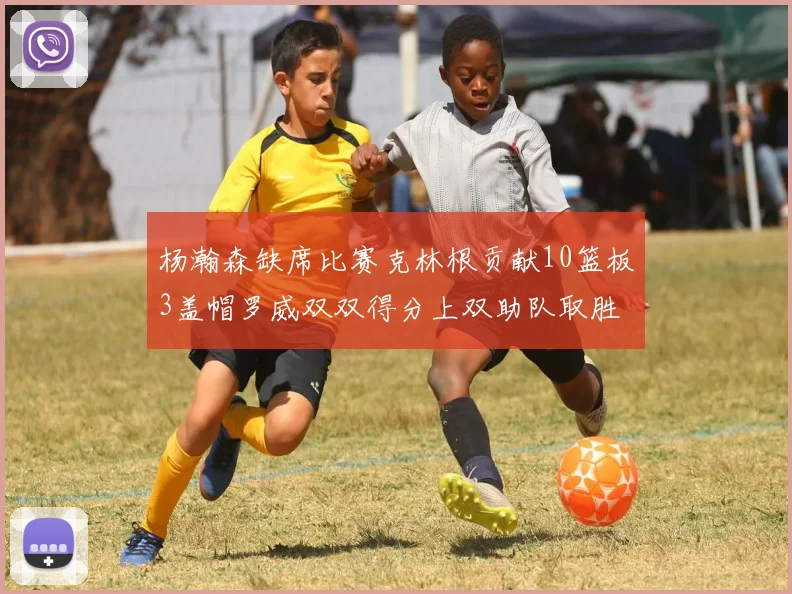 杨瀚森缺席比赛克林根贡献10篮板3盖帽罗威双双得分上双助队取胜