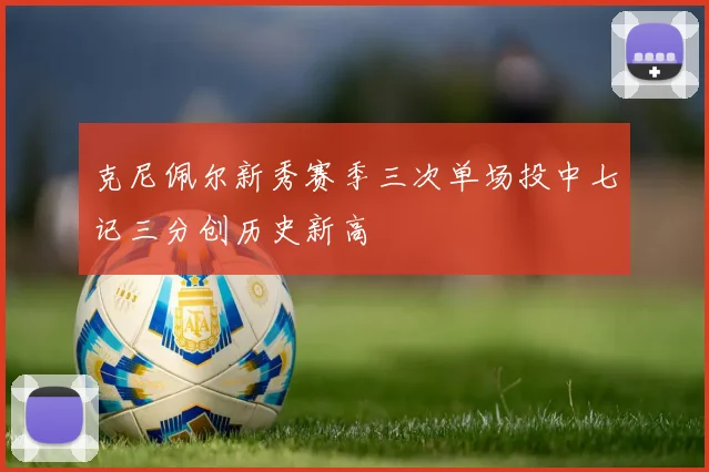 克尼佩尔新秀赛季三次单场投中七记三分创历史新高