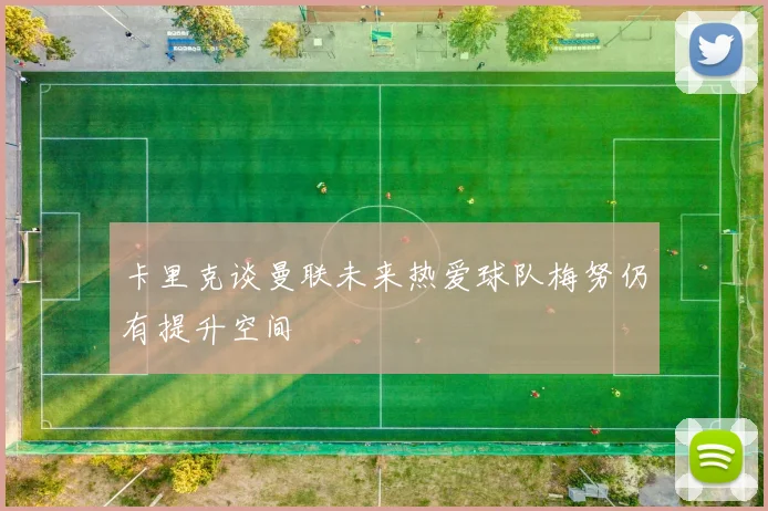卡里克谈曼联未来热爱球队梅努仍有提升空间