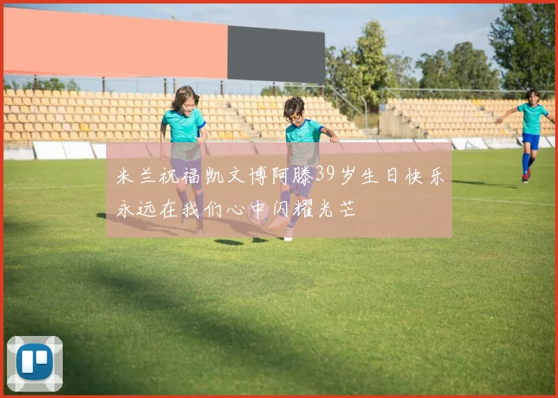 米兰祝福凯文博阿滕39岁生日快乐永远在我们心中闪耀光芒