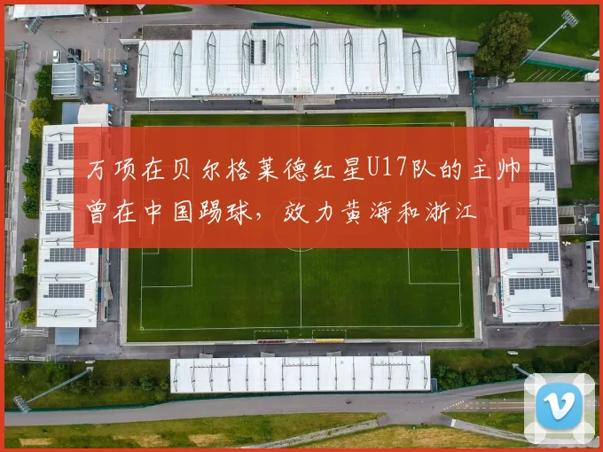 万项在贝尔格莱德红星U17队的主帅曾在中国踢球，效力黄海和浙江