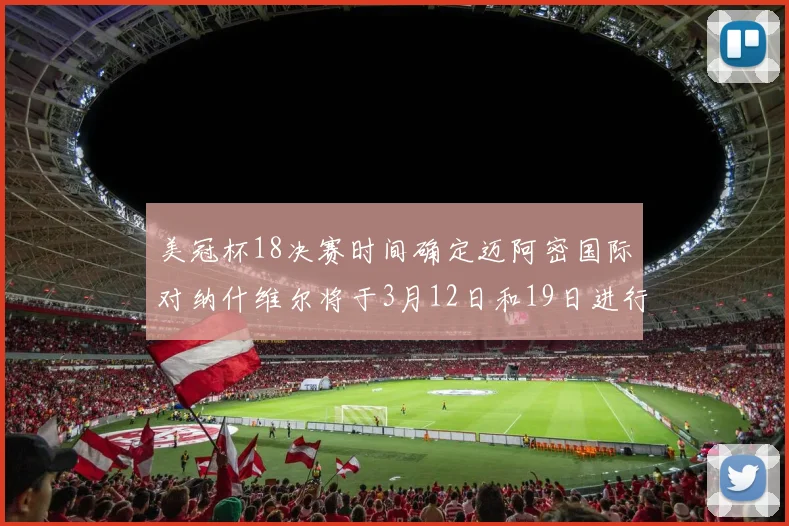 美冠杯18决赛时间确定迈阿密国际对纳什维尔将于3月12日和19日进行较量