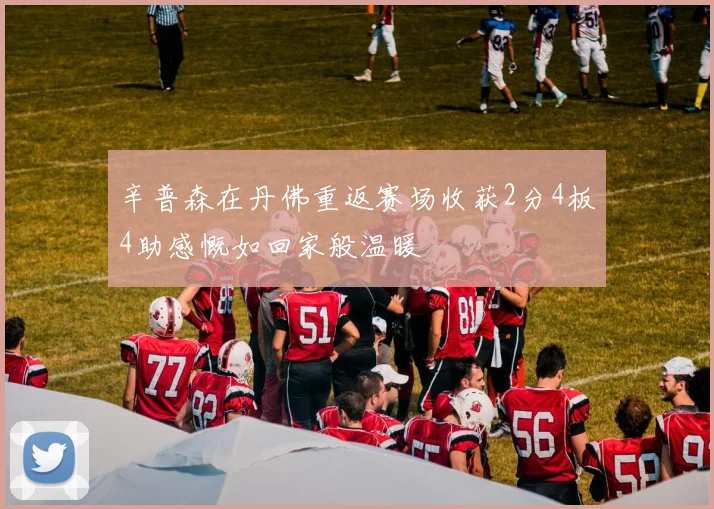 辛普森在丹佛重返赛场收获2分4板4助感慨如回家般温暖