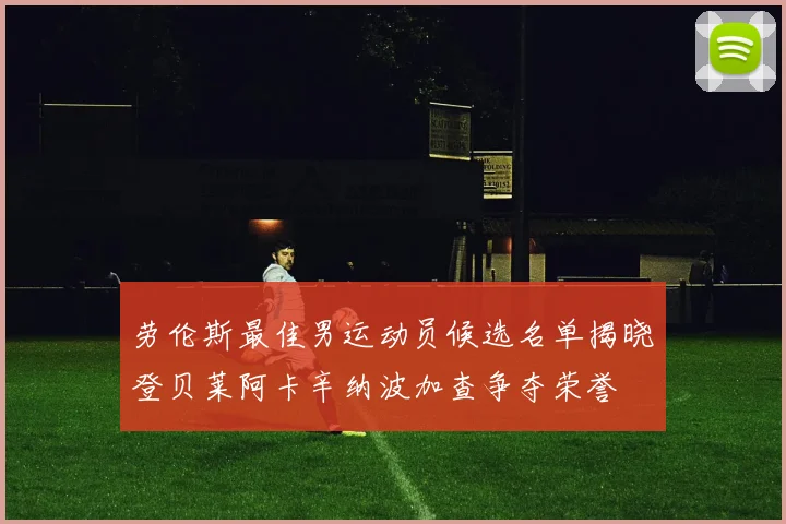 劳伦斯最佳男运动员候选名单揭晓登贝莱阿卡辛纳波加查争夺荣誉