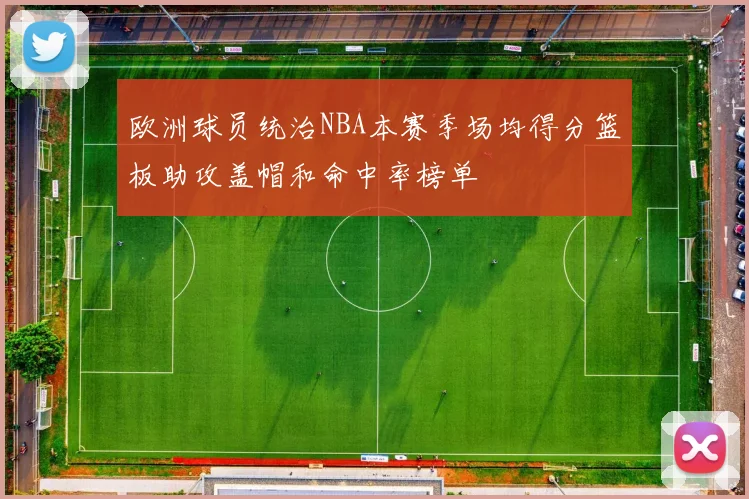 欧洲球员统治NBA本赛季场均得分篮板助攻盖帽和命中率榜单