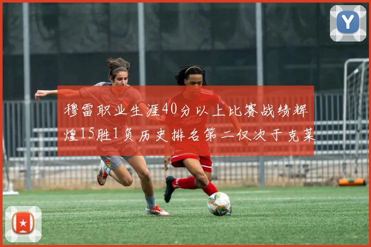 穆雷职业生涯40分以上比赛战绩辉煌15胜1负历史排名第二仅次于克莱的完美19胜0负