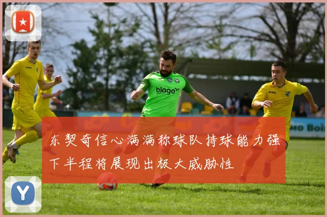 东契奇信心满满称球队持球能力强下半程将展现出极大威胁性