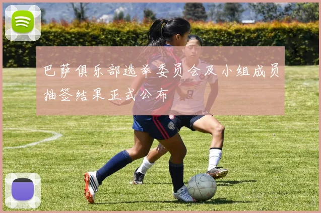 巴萨俱乐部选举委员会及小组成员抽签结果正式公布